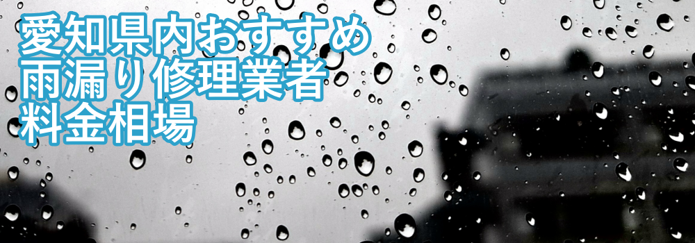 愛知県でおすすめの雨漏り修理業者と料金相場