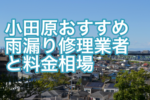 小田原市おすすめ雨漏り修理業者と料金相場